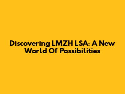 Discovering LMZH LSA: A New World Of Possibilities