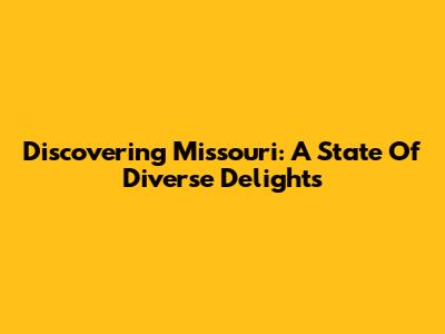 Discovering Missouri: A State Of Diverse Delights