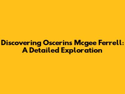 Discovering Oscerins Mcgee Ferrell: A Detailed Exploration