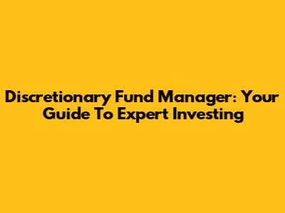 Discretionary Fund Manager: Your Guide To Expert Investing