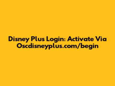 Disney Plus Login: Activate Via Oscdisneyplus.com/begin