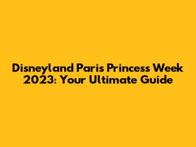 Disneyland Paris Princess Week 2023: Your Ultimate Guide