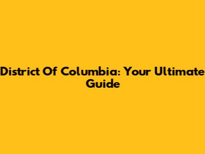District Of Columbia: Your Ultimate Guide