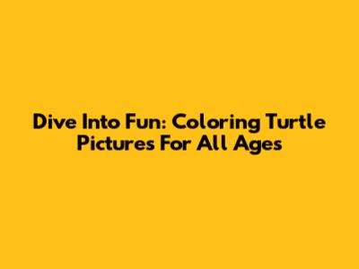 Dive Into Fun: Coloring Turtle Pictures For All Ages