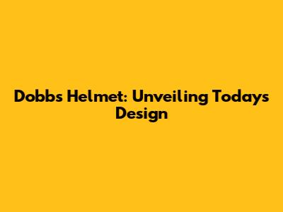 Dobbs' Helmet: Unveiling Today's Design