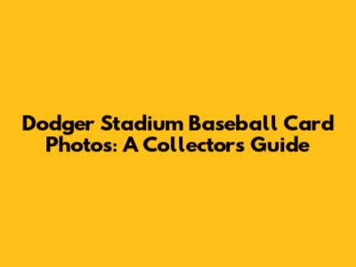 Dodger Stadium Baseball Card Photos: A Collector's Guide