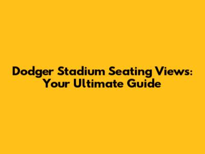 Dodger Stadium Seating Views: Your Ultimate Guide