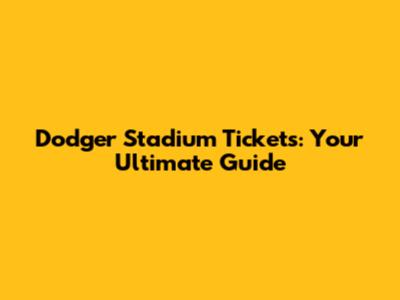 Dodger Stadium Tickets: Your Ultimate Guide