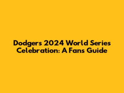 Dodgers' 2024 World Series Celebration: A Fan's Guide