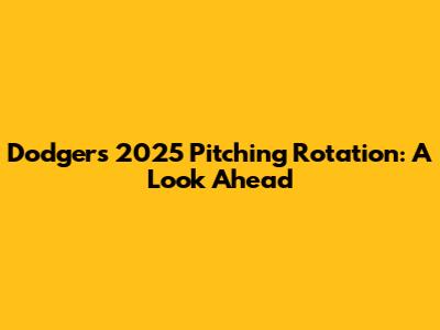 Dodgers' 2025 Pitching Rotation: A Look Ahead