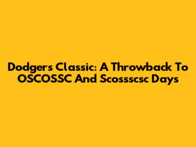 Dodgers' Classic: A Throwback To OSCOSSC And Scossscsc Days
