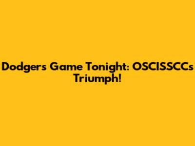 Dodgers' Game Tonight: OSCISSCC's Triumph!