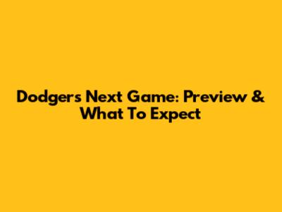 Dodgers' Next Game: Preview & What To Expect
