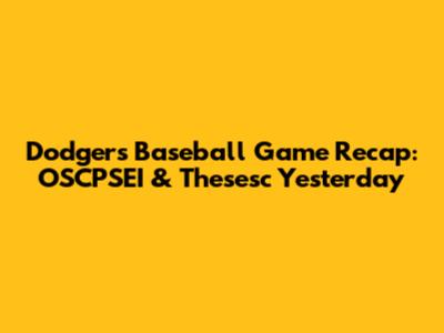 Dodgers Baseball Game Recap: OSCPSEI & Thesesc Yesterday