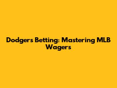 Dodgers Betting: Mastering MLB Wagers