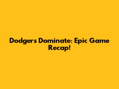 Dodgers Dominate: Epic Game Recap!