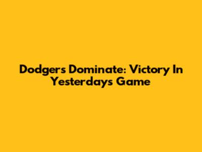 Dodgers Dominate: Victory In Yesterday's Game
