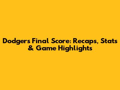 Dodgers Final Score: Recaps, Stats & Game Highlights