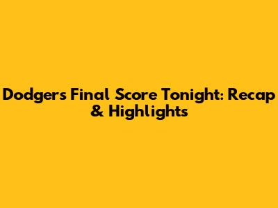 Dodgers Final Score Tonight: Recap & Highlights