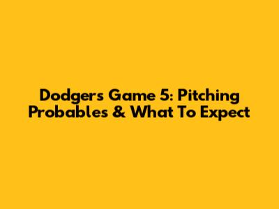 Dodgers Game 5: Pitching Probables & What To Expect