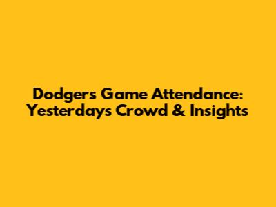 Dodgers Game Attendance: Yesterday's Crowd & Insights