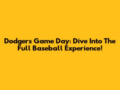 Dodgers Game Day: Dive Into The Full Baseball Experience!
