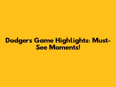 Dodgers Game Highlights: Must-See Moments!