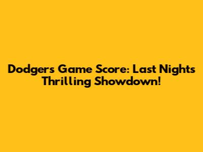 Dodgers Game Score: Last Night's Thrilling Showdown!