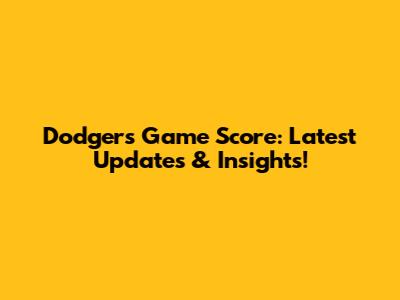Dodgers Game Score: Latest Updates & Insights!
