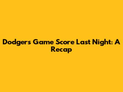 Dodgers Game Score Last Night: A Recap