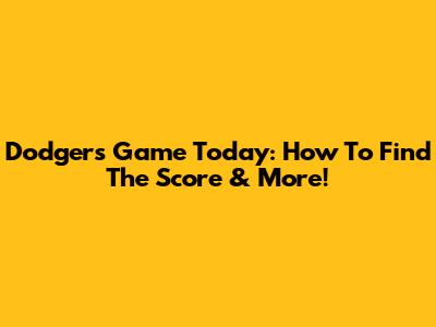 Dodgers Game Today: How To Find The Score & More!
