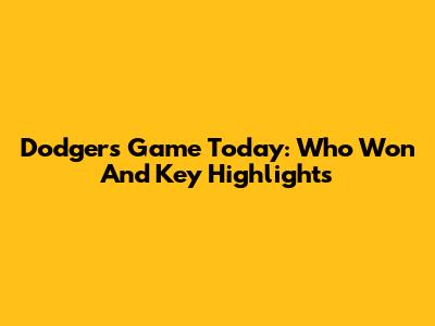 Dodgers Game Today: Who Won And Key Highlights
