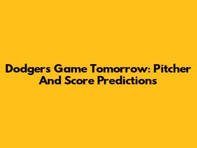 Dodgers Game Tomorrow: Pitcher And Score Predictions