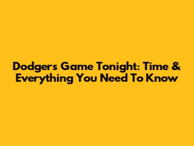 Dodgers Game Tonight: Time & Everything You Need To Know