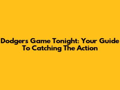Dodgers Game Tonight: Your Guide To Catching The Action