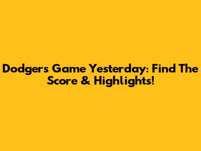 Dodgers Game Yesterday: Find The Score & Highlights!