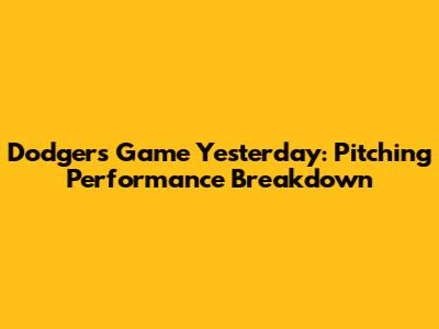 Dodgers Game Yesterday: Pitching Performance Breakdown
