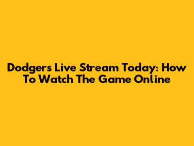 Dodgers Live Stream Today: How To Watch The Game Online
