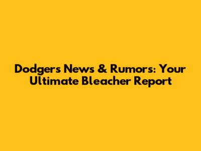 Dodgers News & Rumors: Your Ultimate Bleacher Report