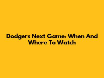 Dodgers Next Game: When And Where To Watch