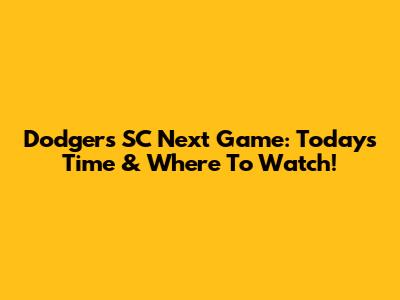 Dodgers SC Next Game: Today's Time & Where To Watch!