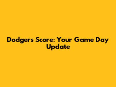 Dodgers Score: Your Game Day Update