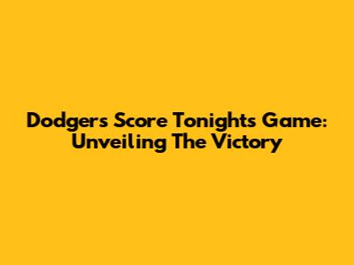 Dodgers Score Tonight's Game: Unveiling The Victory