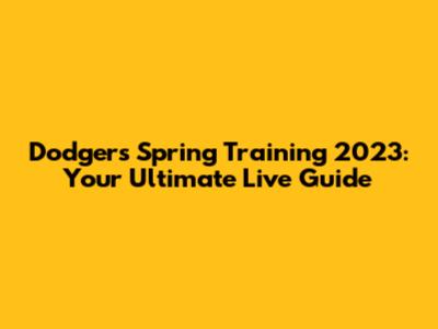 Dodgers Spring Training 2023: Your Ultimate Live Guide