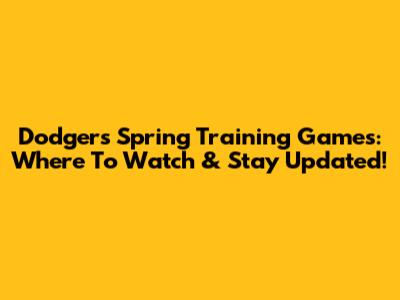 Dodgers Spring Training Games: Where To Watch & Stay Updated!
