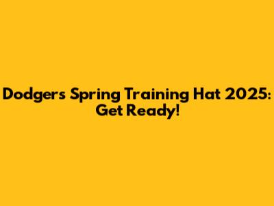 Dodgers Spring Training Hat 2025: Get Ready!