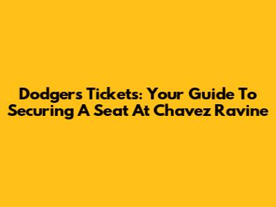 Dodgers Tickets: Your Guide To Securing A Seat At Chavez Ravine