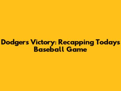 Dodgers Victory: Recapping Today's Baseball Game