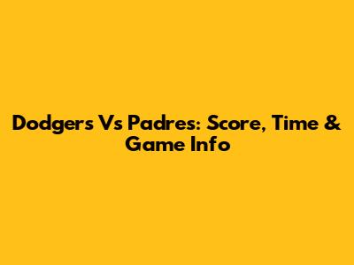 Dodgers Vs Padres: Score, Time & Game Info