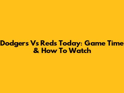 Dodgers Vs Reds Today: Game Time & How To Watch